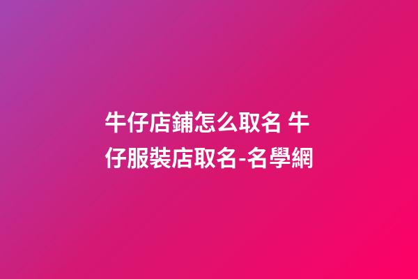 牛仔店鋪怎么取名 牛仔服裝店取名-名學網-第1張-店鋪起名-玄機派